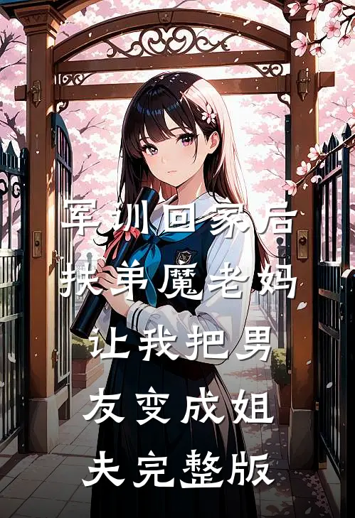 军训回家后，扶弟魔老妈让我把男友变成姐夫完整版
