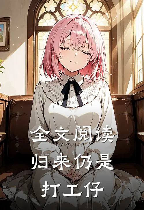 全文阅读归来仍是打工仔