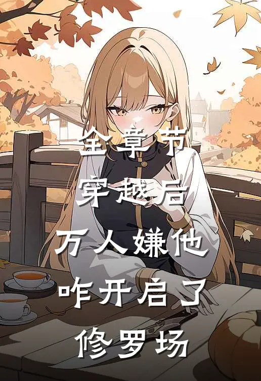 全章节穿越后，万人嫌他咋开启了修罗场