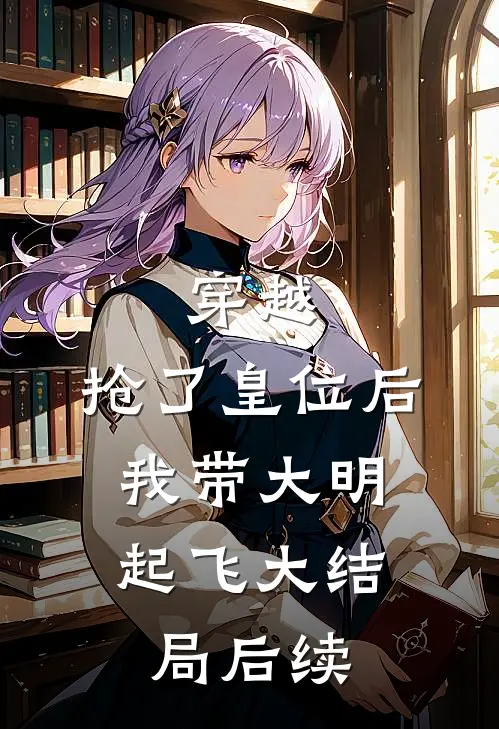 穿越：抢了皇位后，我带大明起飞大结局后续