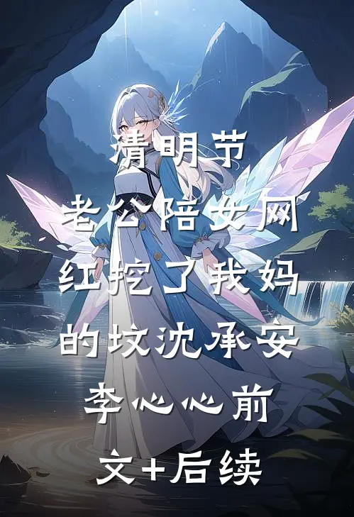 清明节，老公陪女网红挖了我妈的坟沈承安李心心前文+后续