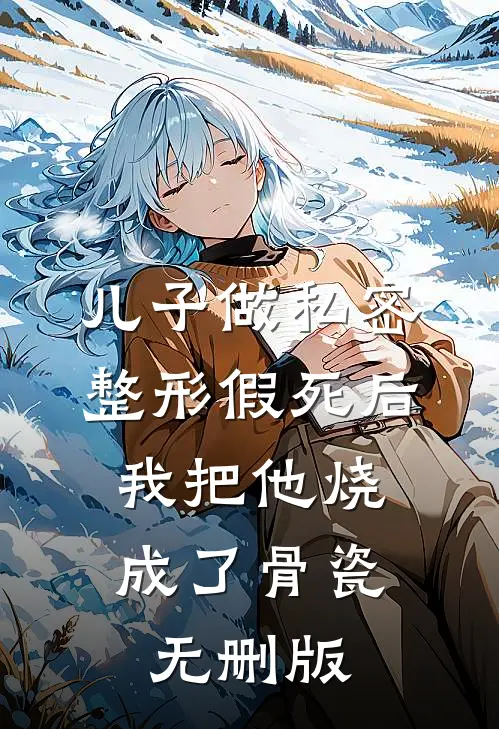 儿子做私密整形假死后，我把他烧成了骨瓷无删版