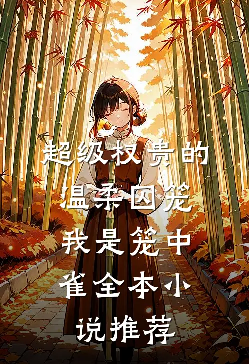 超级权贵的温柔囚笼，我是笼中雀全本小说推荐