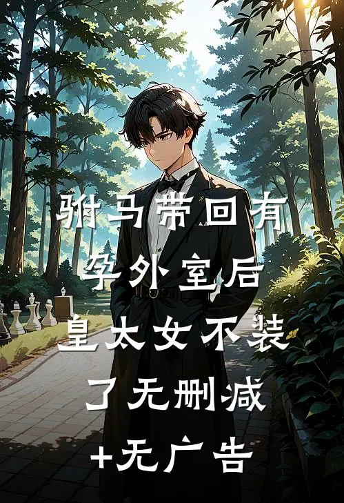 驸马带回有孕外室后，皇太女不装了无删减+无广告
