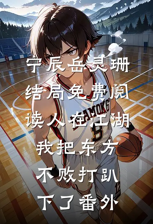 宁辰岳灵珊结局免费阅读人在江湖：我把东方不败打趴下了番外