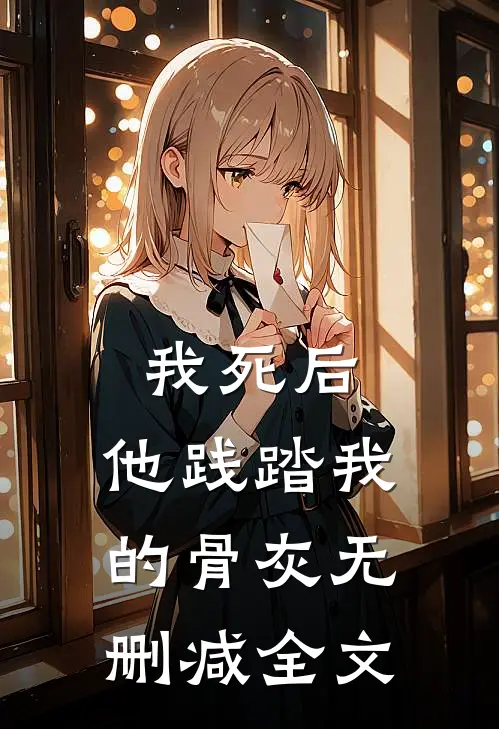 我死后，他践踏我的骨灰无删减全文