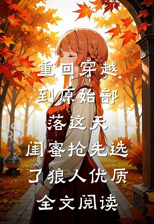 重回穿越到原始部落这天，闺蜜抢先选了狼人优质全文阅读