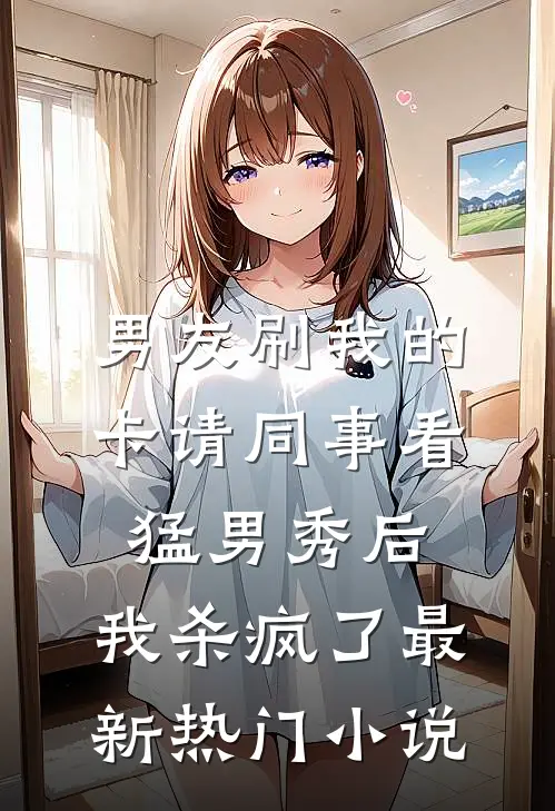 男友刷我的卡请同事看猛男秀后，我杀疯了最新热门小说