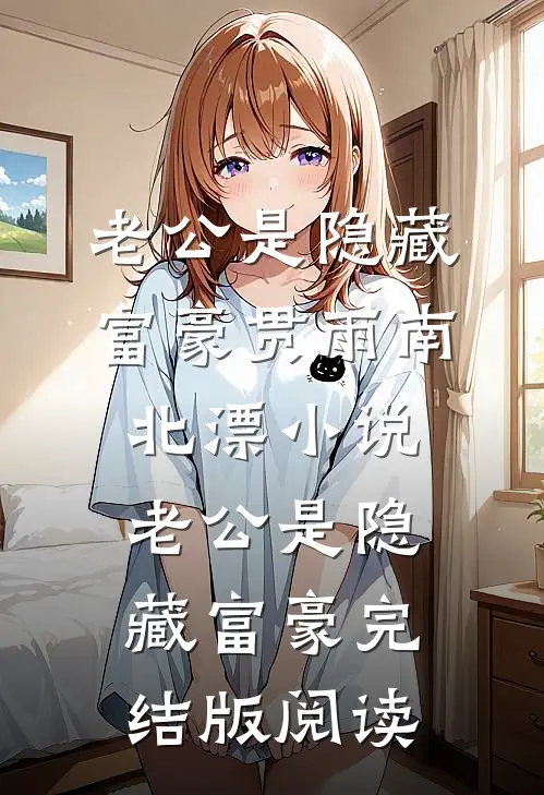 老公是隐藏富豪贯雨南北漂小说_老公是隐藏富豪完结版阅读