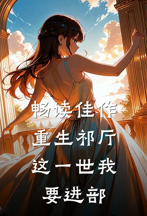 畅读佳作重生祁厅，这一世我要进部