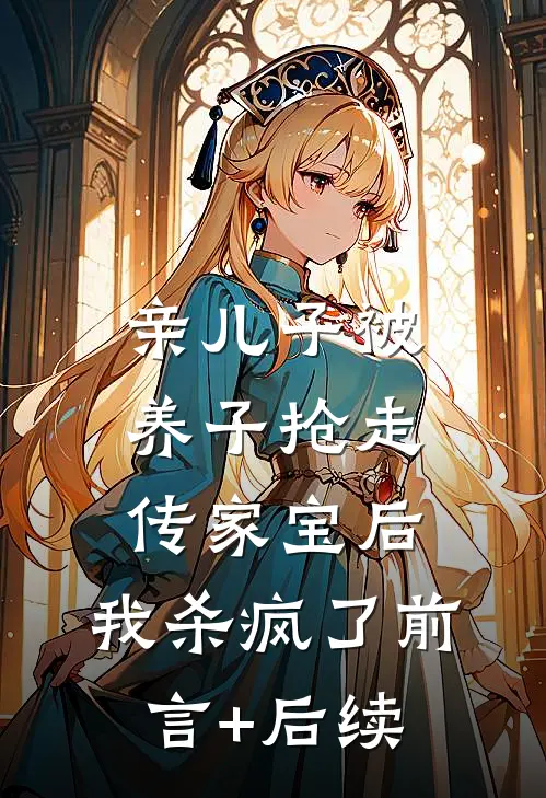 亲儿子被养子抢走传家宝后，我杀疯了前言+后续
