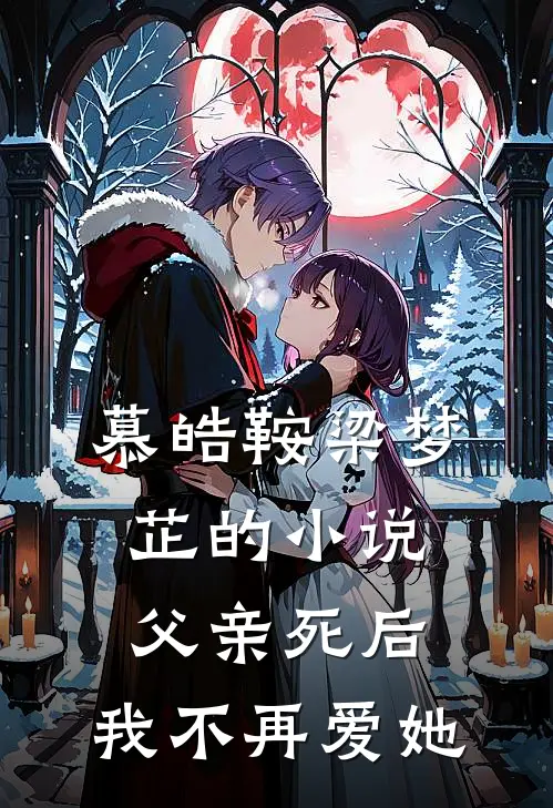 慕皓鞍梁梦芷的小说父亲死后，我不再爱她