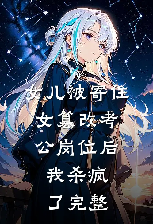 女儿被寄住女篡改考公岗位后，我杀疯了完整