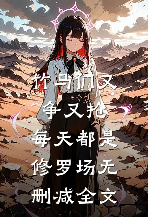 竹马们又争又抢，每天都是修罗场无删减全文
