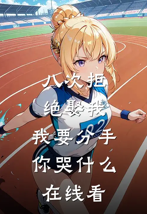 八次拒绝娶我，我要分手你哭什么在线看