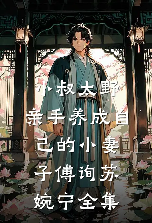 小叔太野，亲手养成自己的小妻子傅询苏婉宁 全集
