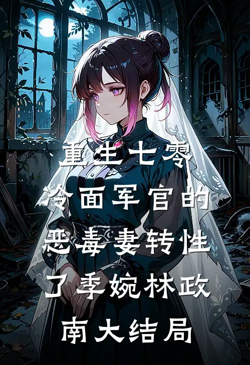 重生七零，冷面军官的恶毒妻转性了季婉林政南大结局