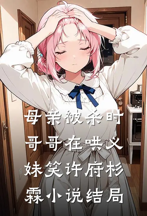 母亲被杀时，哥哥在哄义妹笑许府杉霖小说结局
