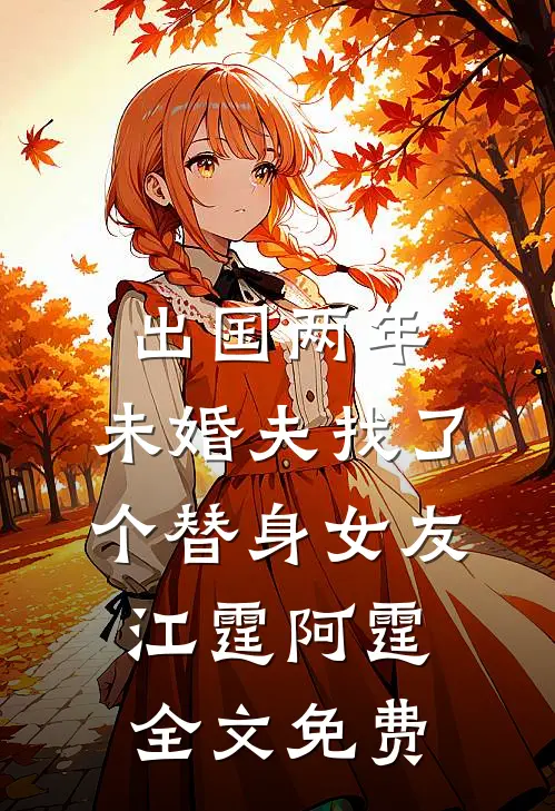 出国两年，未婚夫找了个替身女友江霆阿霆全文免费