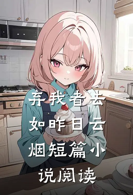 弃我者去，如昨日云烟短篇小说阅读