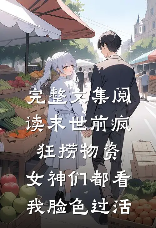 完整文集阅读末世前疯狂捞物资，女神们都看我脸色过活