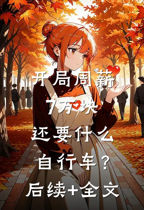 开局周薪7万块，还要什么自行车？后续+全文