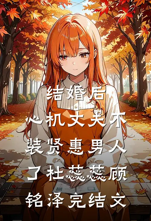 结婚后，心机丈夫不装贤惠男人了杜蕊蕊顾铭泽完结文