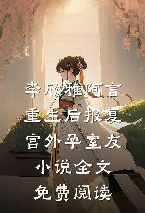 李欣雅阿言重生后报复宫外孕室友小说全文免费阅读
