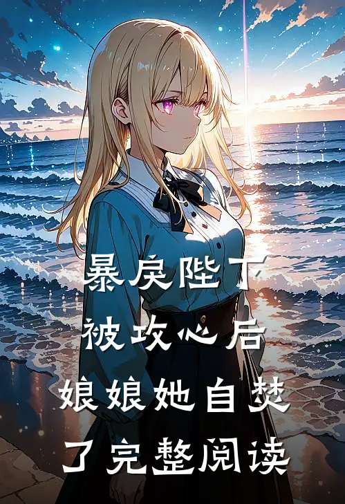 暴戾陛下被攻心后，娘娘她自焚了完整阅读
