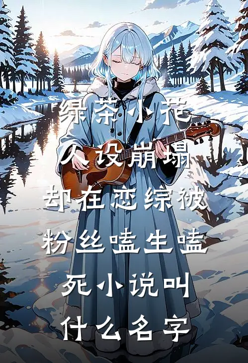 绿茶小花人设崩塌，却在恋综被粉丝嗑生嗑死小说叫什么名字