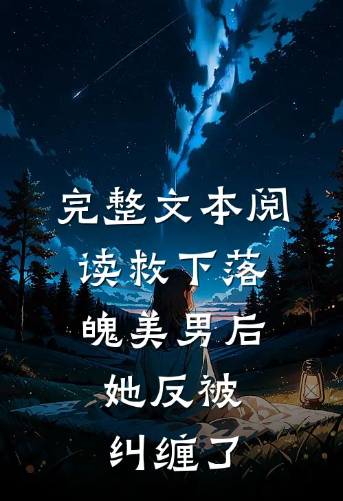 完整文本阅读救下落魄美男后，她反被纠缠了