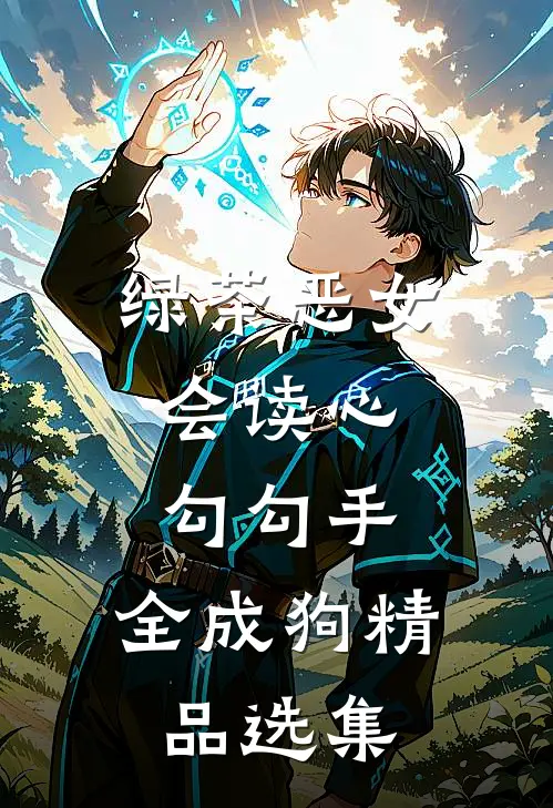 绿茶恶女会读心，勾勾手，全成狗精品选集