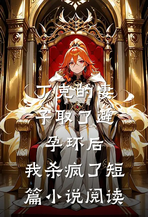 丁克的妻子取了避孕环后，我杀疯了短篇小说阅读