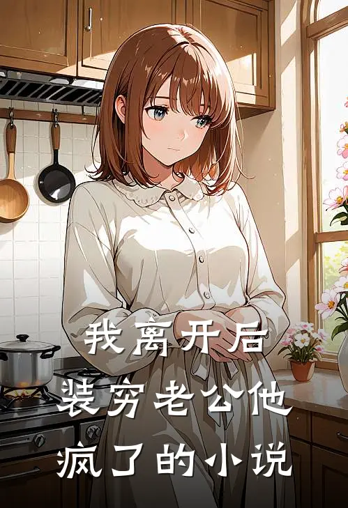 我离开后，装穷老公他疯了的小说