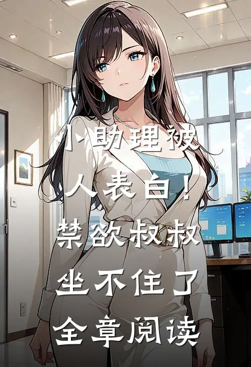 小助理被人表白！禁欲叔叔坐不住了全章阅读
