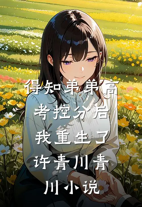 得知弟弟高考控分后，我重生了许青川青川小说