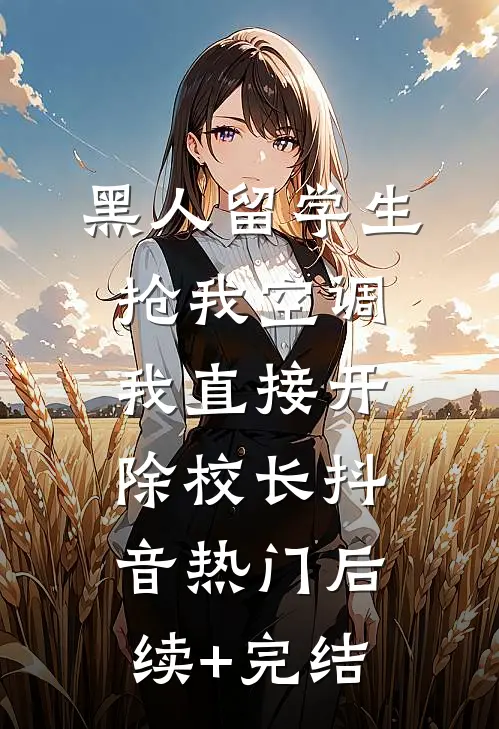 黑人留学生抢我空调，我直接开除校长抖音热门后续+完结