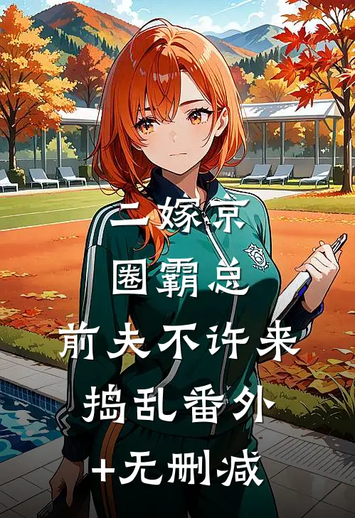 二嫁京圈霸总，前夫不许来捣乱番外+无删减