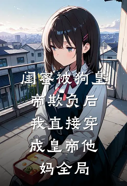 闺蜜被狗皇帝欺负后，我直接穿成皇帝他妈全局