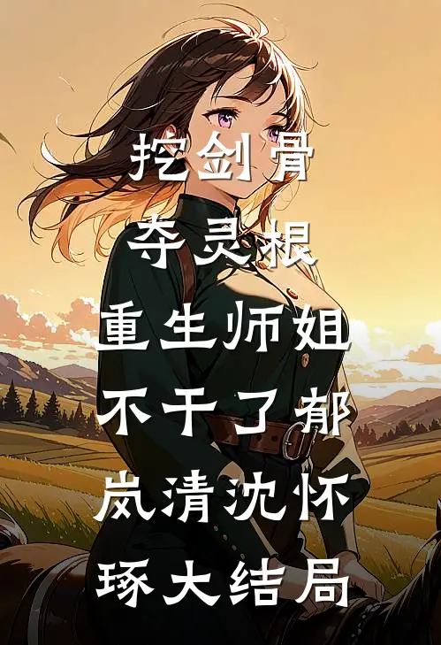 挖剑骨，夺灵根，重生师姐不干了郁岚清沈怀琢大结局