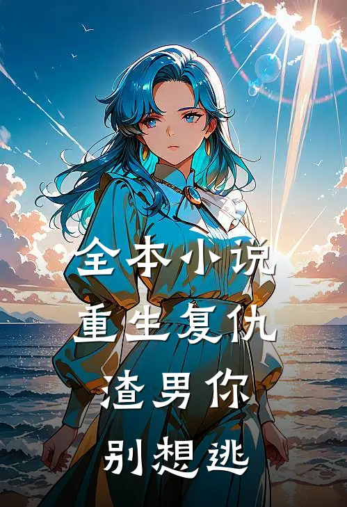 全本小说重生复仇：渣男你别想逃