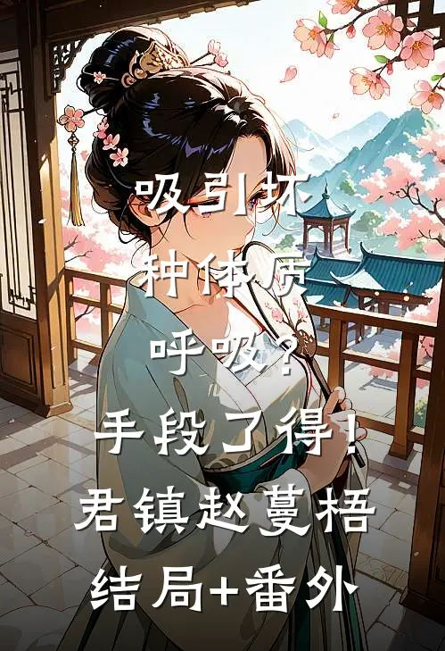 吸引坏种体质，呼吸？手段了得！君镇赵蔓梧结局+番外
