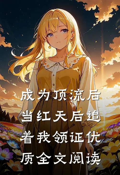 成为顶流后，当红天后追着我领证优质全文阅读