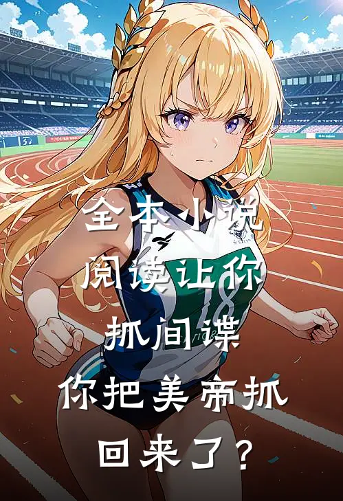 全本小说阅读让你抓间谍，你把美帝抓回来了？