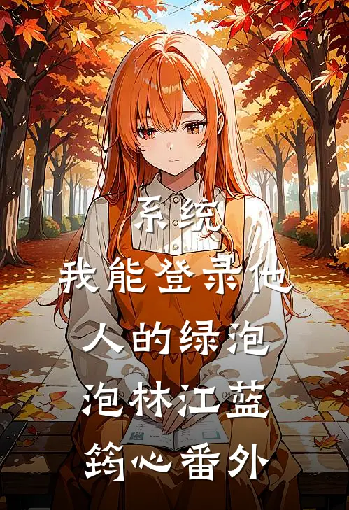 系统：我能登录他人的绿泡泡林江蓝筠心 番外