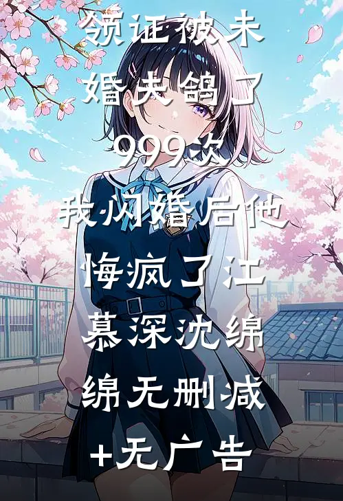 领证被未婚夫鸽了999次，我闪婚后他悔疯了江慕深沈绵绵无删减+无广告
