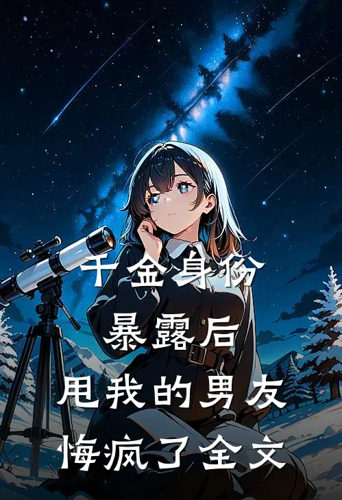 千金身份暴露后，甩我的男友悔疯了全文