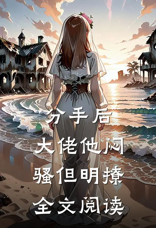 分手后，大佬他闷骚但明撩全文阅读