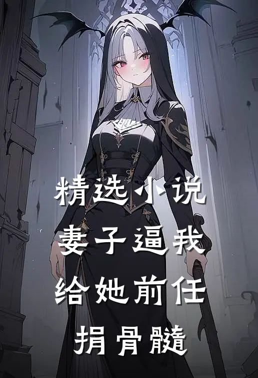 精选小说妻子逼我给她前任捐骨髓
