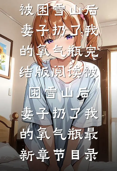 《被困雪山后，妻子扔了我的氧气瓶》完结版阅读《被困雪山后，妻子扔了我的氧气瓶》最新章节目录